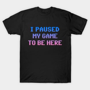 I Paused My Game To Be Here T-Shirt